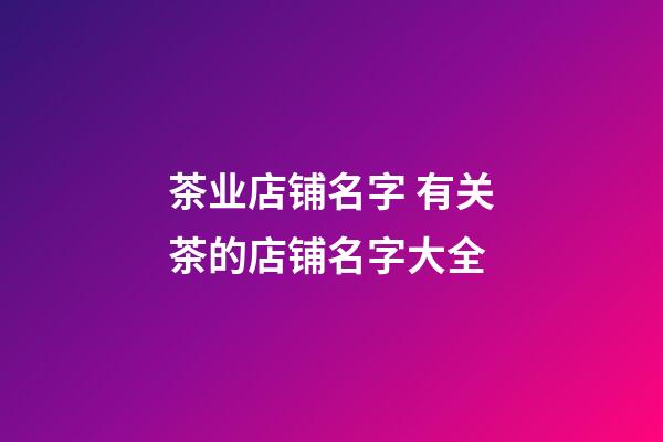 茶业店铺名字 有关茶的店铺名字大全-第1张-店铺起名-玄机派